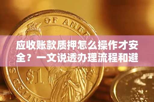 北京应收账款质押怎么操作才安全？一文说透办理流程和避险绝招