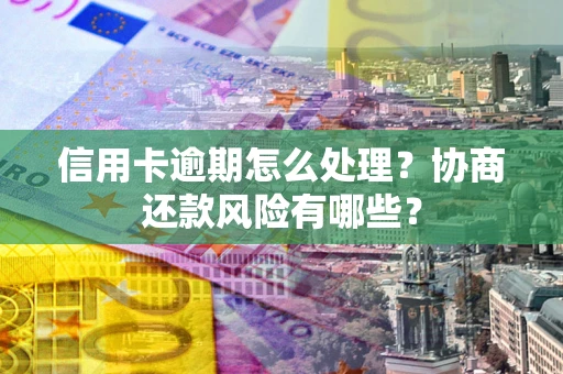 北京信用卡逾期怎么处理？协商还款风险有哪些？